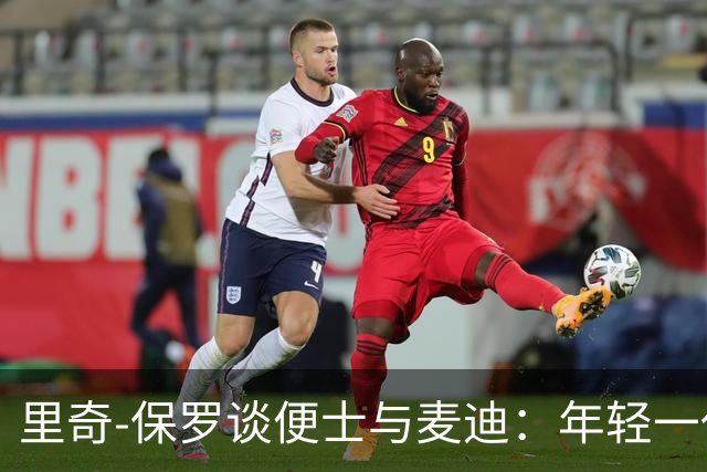 里奇-保罗谈便士与麦迪：年轻一代低估他们的伟大